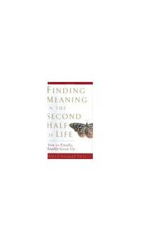 Finding Meaning in the Second Half of Life: How to Finally, Really Grow Up