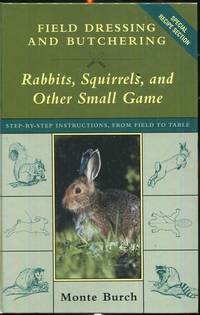 Field Dressing and Butchering Rabbits, Squirrels, and Other Small Game: Step-By-Step...