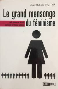 LE GRAND MENSONGE DU FEMINISME OU LE SILENCE SUR LA TRIPLE CASTRA de TROTTIER JEAN PHILIP - 2007