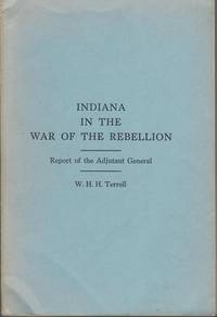 INDIANA IN THE WAR OF THE REBELLION. Report of the Adjutant General. Indiana Historical Collections Volume XLI. Limited Edition