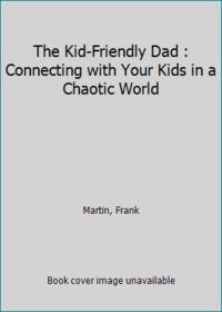 The Kid Friendly Dad : Connecting with Your Kids in a Chaotic World