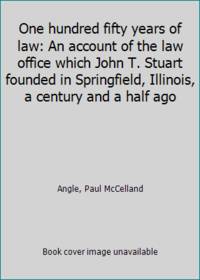One hundred fifty years of law: An account of the law office which John T. Stuart founded in...
