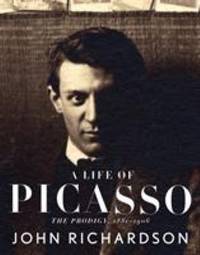 A Life of Picasso : The Prodigy, 1881-1906 by John Richardson - 2007