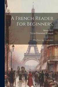 A French Reader For Beginners,: With Notes And Vocabulary,