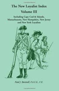 The New Loyalist Index, Volume III, Including Cape Cod &amp; Islands, Massachusetts, New Hampshire, New Jersey and New York Loyalists by F.A.C.G., U.E Paul J. Bunnell - 2007-07-03