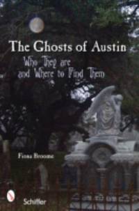 The Ghosts of Austin, Texas : Who the Ghosts Are and Where to Find Them