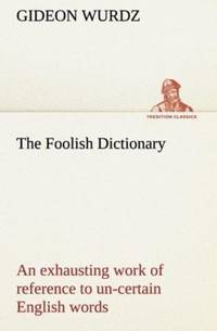 The Foolish Dictionary An exhausting work of reference to un-certain English words, their origin,...