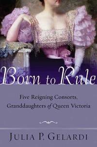 Born to Rule : Five Reigning Consorts, Granddaughters of Queen Victoria