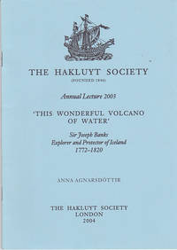 'This Wonderful Volcano of Water' : Sir Joseph Banks Explorer and Protector of Iceland 1772-1820 (The Annual Hakluyt Society Lecture 2003)