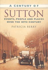 A Century of Sutton (Century of South of England) by Patricia Berry - 2007