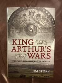 King Arthur's Wars by Jim Storr - First edition - 2016 - from Three Geese In Flight Celtic Books (SKU: 900057599003)