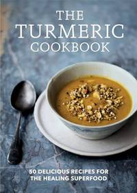 The Turmeric Cookbook: Discover the health benefits and uses of turmeric with 50 delicious...