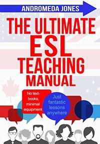 The Ultimate ESL Teaching Manual: No textbooks, minimal equipment just fantastic lessons anywhere: 1