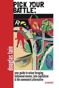 Pick Your Battle: Your Guide to Urban Foraging, Hollywood Movies, Late Capitalism, and the...