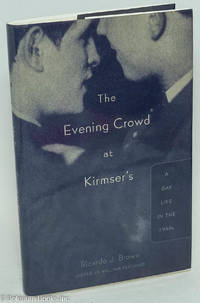 The Evening Crowd at Kirmser&#039;s: a Gay life in the 1940s by Brown, Ricardo J., edited by William Reichard, foreword by Allan H. Spear - 2001