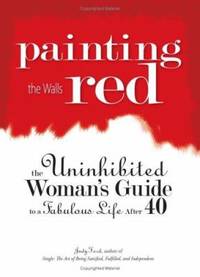 Painting the Walls Red : The Uninhibited Woman's Guide to a Fabulous Life After 40