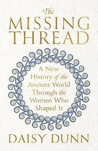 The Missing Thread: A New History of the Ancient World Through the Women Who Shaped It