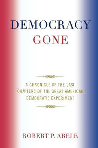 Democracy Gone: A Chronicle of the Last Chapters of the Great American Democratic Experiment