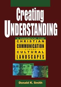 Creating Understanding : A Handbook for Christian Communication Across Cultural Landscapes