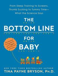 The Bottom Line for Baby: From Sleep Training to Screens, Thumb Sucking to Tummy Time--What the...