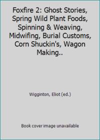 image of Foxfire 2: Ghost Stories, Spring Wild Plant Foods, Spinning_Weaving, Midwifing, Burial Customs, Corn Shuckin's, Wagon Making..