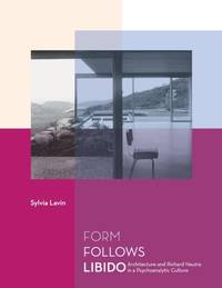 Form Follows Libido: Architecture and Richard Neutra in a Psychoanalytic Culture