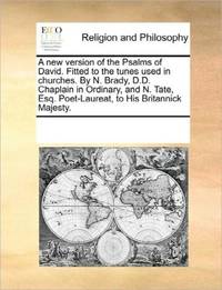 A new version of the Psalms of David. Fitted to the tunes used in churches. By N. Brady, D.D....
