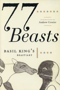 77 Beasts: Basil King&#039;s Beastiary by KING, BASIL; ANDREW CROZIER, Introduction - 2007