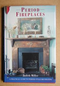 Period Fireplaces: A Practical Guide to Period-Style Decorating. by Miller, Judith - 1995