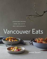 Vancouver Eats: Signature Recipes from the City's Best Restaurants