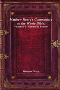 Matthew Henry&#039;s Commentary on the Whole Bible: Volume I-I - Genesis to Exodus by Matthew Henry - 2017-12-21