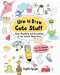How to Draw Cute Stuff : Draw Anything and Everything in the Curest Style Ever