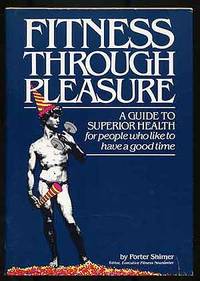 Fitness Through Pleasure: A Guide to Superior Health for People Who Like to Have a Good Time by Porter SHIMER - Hardcover - 1982 - from Between the Covers- Rare Books, Inc. ABAA (SKU: 272687)