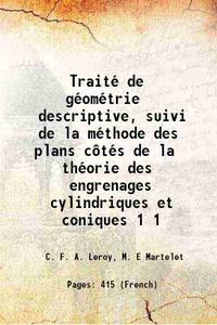 TraitÃ© de gÃ©omÃ©trie descriptive, suivi de la mÃ©thode des plans cÃ´tÃ©s de la thÃ©orie des engrenages cylindriques et coniques Volume 1 1859 de C. F. A. Leroy, M. E Martelet - 2017