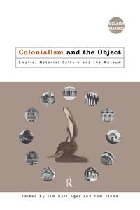 Colonialism and the Object: Empire, Material Culture and the Museum