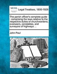 The Parish Officer's Complete Guide: Comprising the Laws Relative to the Respective Duties of...