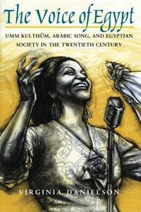 The Voice of Egypt": Umm Kulthum, Arabic Song, and Egyptian Society in the Twentieth Century...