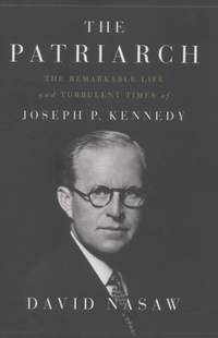 The Patriarch: The Remarkable Life and Turbulent Times of Joseph P. Kennedy by Nasaw, David - 2012