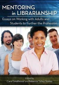 Mentoring in Librarianship : Essays on Working with Adults and Students to Further the Profession