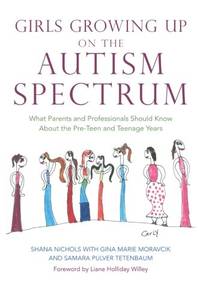 Girls Growing Up on the Autism Spectrum: What Parents and Professionals Should Know About the...