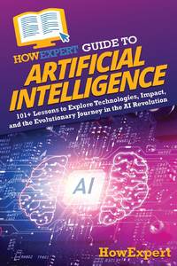 HowExpert Guide to Artificial Intelligence: 101+ Lessons to Explore Technologies, Impact, and the...