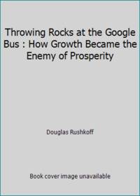 Throwing Rocks at the Google Bus : How Growth Became the Enemy of Prosperity