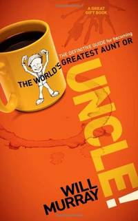 UNCLE: The Definitive Guide for Becoming the World?s Greatest Aunt or Uncle