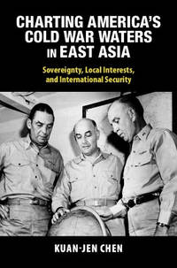 Charting America's Cold War Waters in East Asia: Sovereignty, Local Interests, and International...