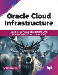 Oracle Cloud Infrastructure: Build cloud-native applications with Oracle Cloud Infrastructure...