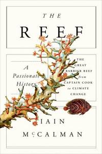 The Reef : A Passionate History - The Great Barrier Reef from Captain Cook to Climate Change