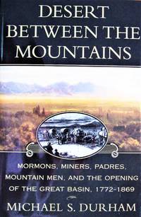 image of Desert Between the Mountains: Mormons, Miners, Padres, Mountain Men, and the Opening of the Great Basin 1772-1869