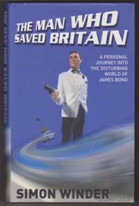 THE MAN WHO SAVED BRITAIN : A Personal Journey Into the Disturbing World of James Bond.