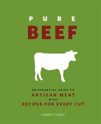 Pure Beef : An Essential Guide to Artisan Meat with Recipes for Every Cut