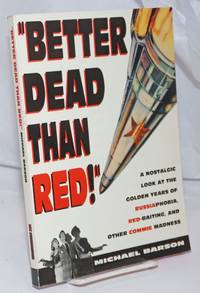 Better dead than red!&quot; A nostalgic look at the golden years of Russiaphobia, red-baiting, and other commie madness by Barson, Michael - 1992